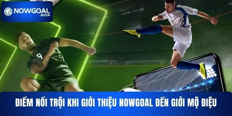 Điểm nổi trội khi giới thiệu NOWGOAL đến giới mộ điệu