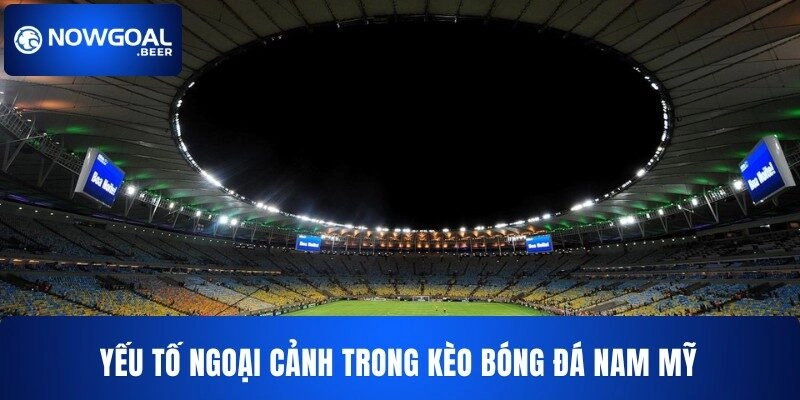 Yếu tố ngoại cảnh trong kèo bóng đá Nam Mỹ NOWGOAL