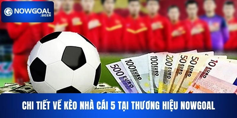 Chi tiết về kèo nhà cái 5 NOWGOAL