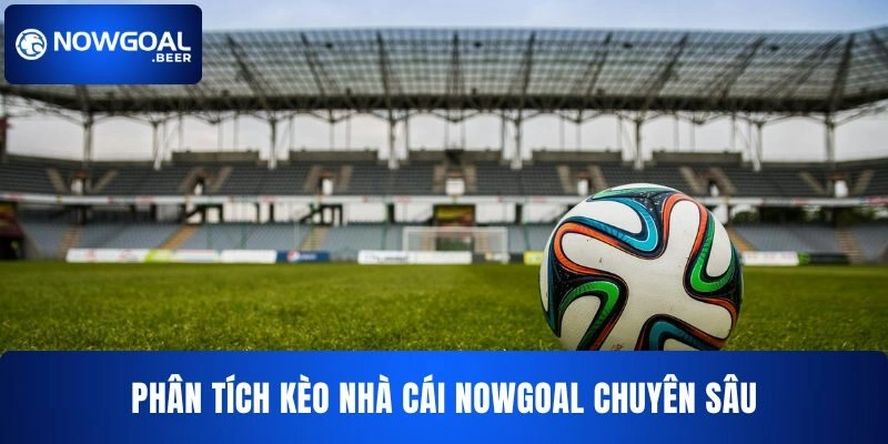 Phân tích kèo nhà cái NOWGOAL chuyên sâu