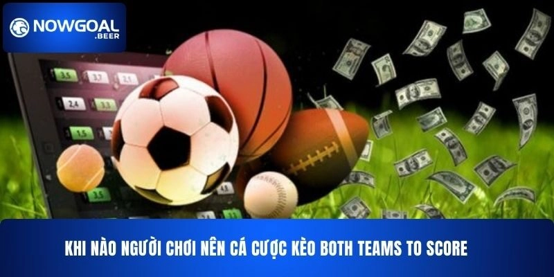 Khi nào người chơi nên cá cược kèo Both Teams to Score NOWGOAL